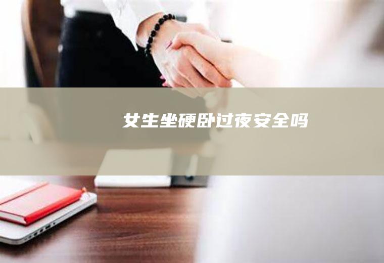 ​女生坐硬卧过夜安全吗