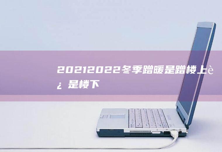 2021-2022冬季蹭暖是蹭楼上还是楼下