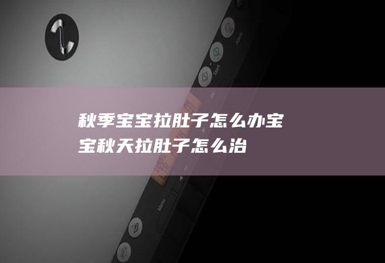 秋季宝宝拉肚子怎么办宝宝秋天拉肚子怎么治