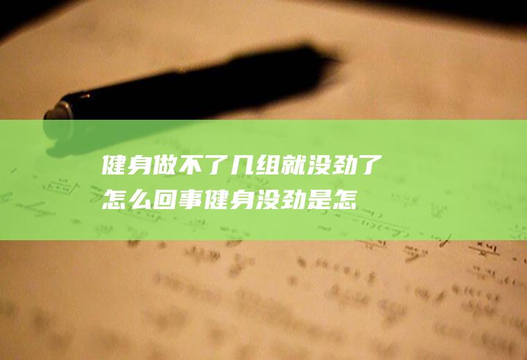 健身做不了几组就没劲了怎么回事(健身没劲是怎么回事)