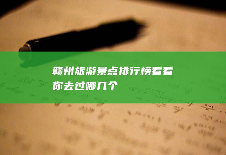 赣州旅游景点排行榜,看看你去过哪几个