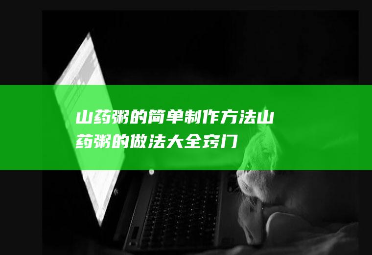 山药粥的简单制作方法(山药粥的做法大全窍门)