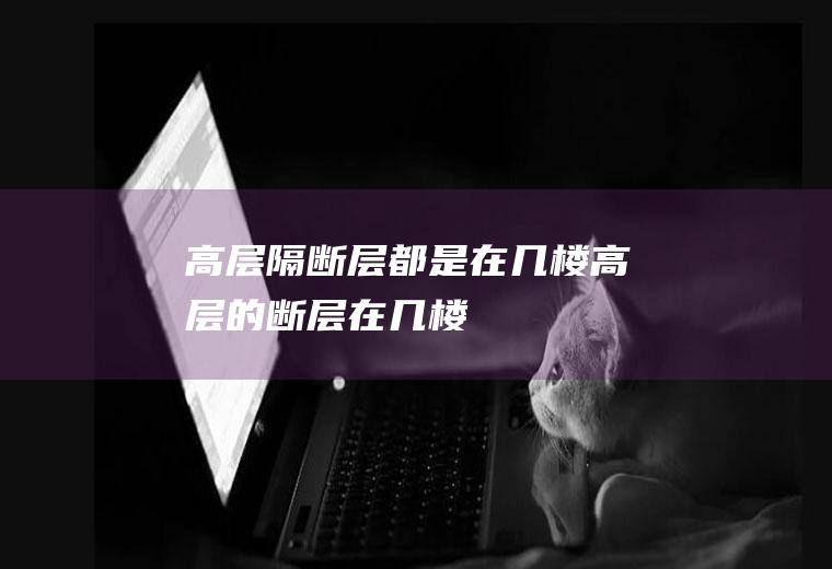 高层隔断层都是在几楼(高层的断层在几楼)