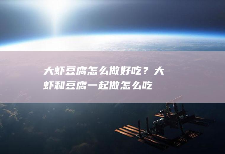 大虾豆腐怎么做好吃？大虾和豆腐一起做,怎么吃都美味!