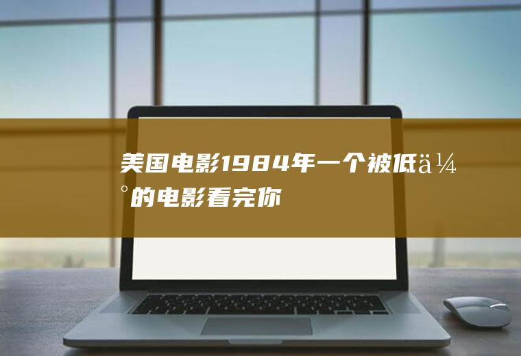 美国电影1984年：一个被低估的电影,看完你就知道!