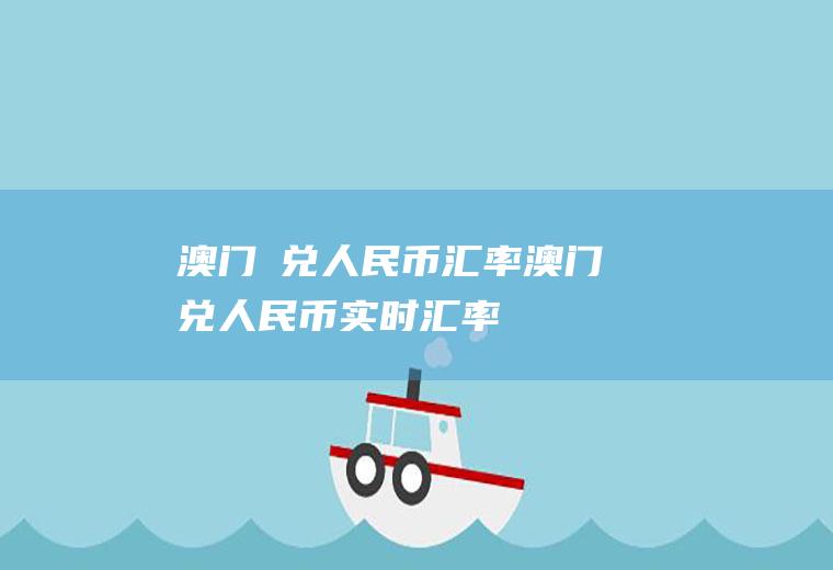 澳门帀兑人民币汇率澳门兑人民币实时汇率