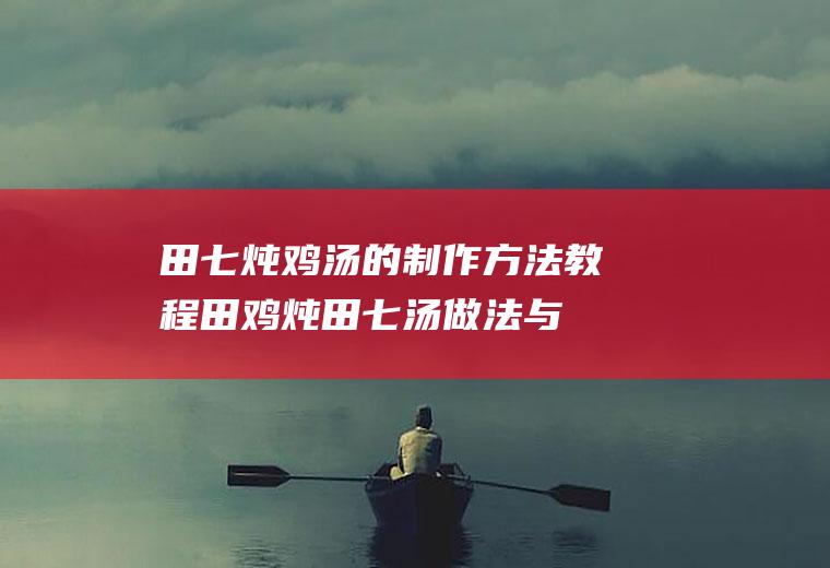 田七炖鸡汤的制作方法教程(田鸡炖田七汤做法与作用)