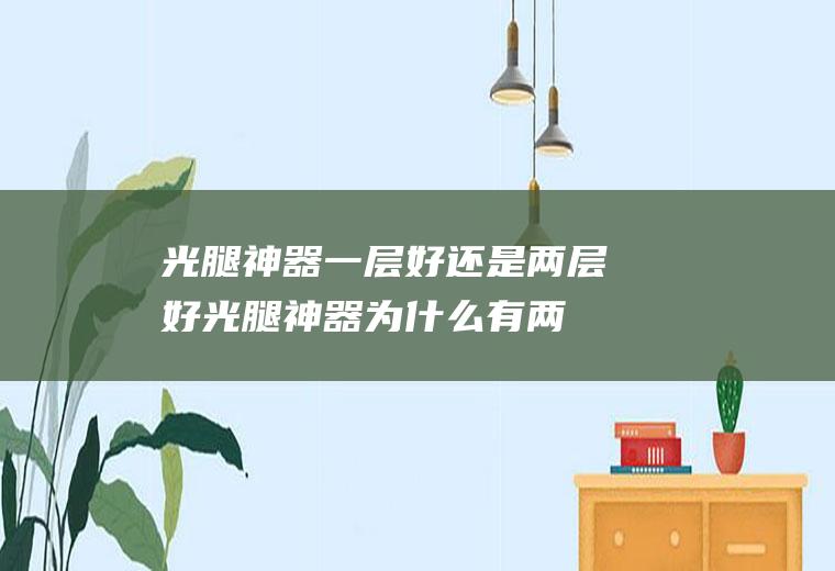 光腿神器一层好还是两层好(光腿神器为什么有两层)