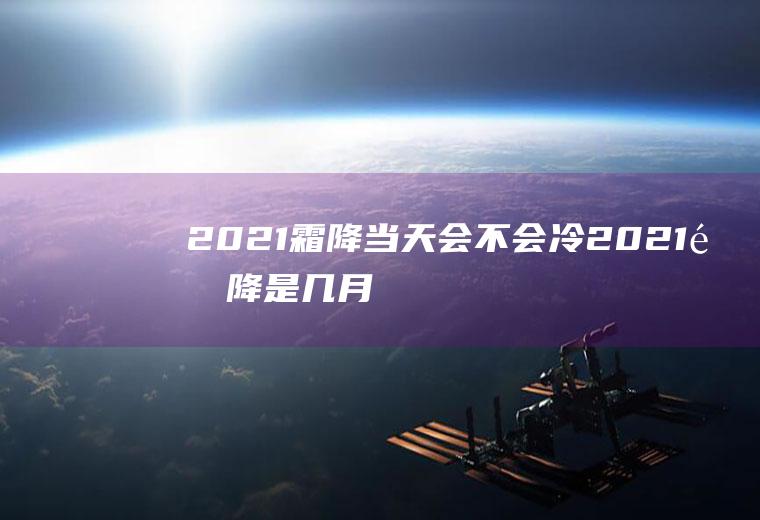 2021霜降当天会不会冷(2021霜降是几月几号几点几分)