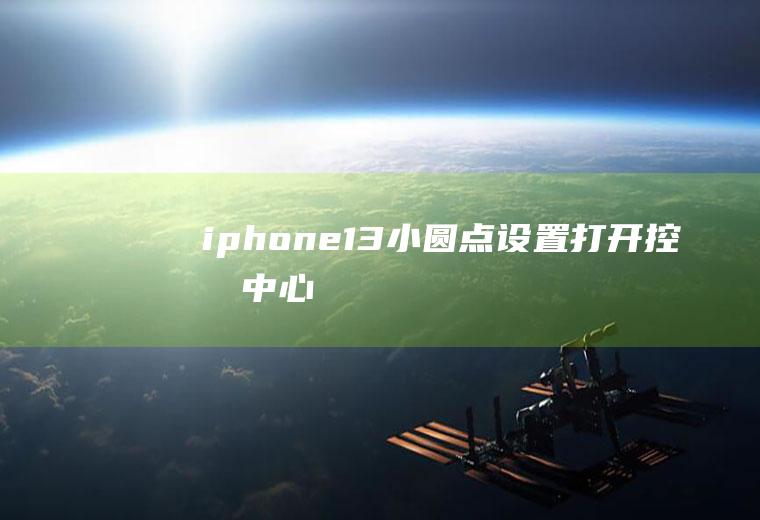iphone13：小圆点设置,打开控制中心,里面可以这样玩