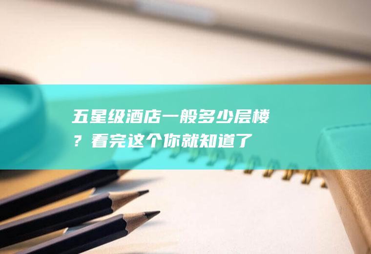 五星级酒店一般多少层楼？看完这个你就知道了