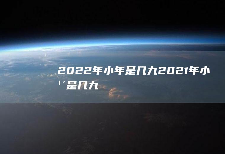 2022年小年是几九(2021年小年是几九)