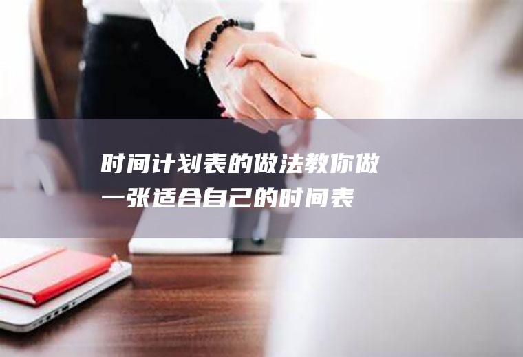 时间计划表的做法,教你做一张适合自己的时间表!