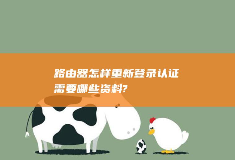 路由器怎样重新登录认证(需要哪些资料?)
