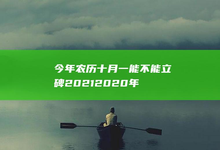 今年农历十月一能不能立碑2021(2020年十一月立碑吉日)