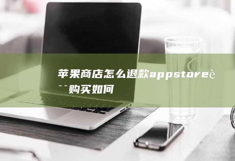 苹果商店怎么退款,appstore误购买如何退款？