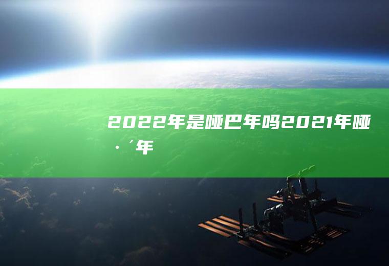 2022年是哑巴年吗2021年哑巴年