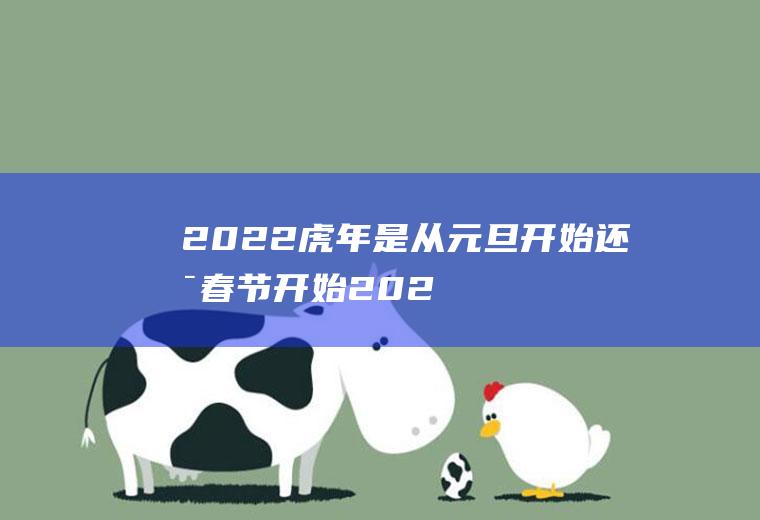 2022虎年是从元旦开始还是春节开始(2022年虎年立春)