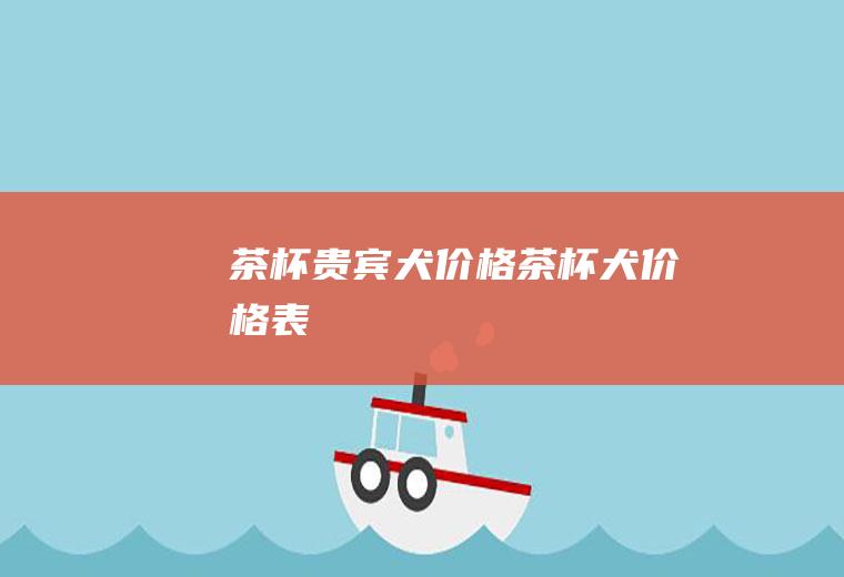 茶杯贵宾犬价格(茶杯犬价格表)
