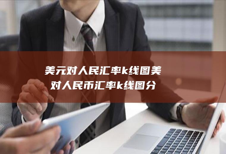 美元对人民汇率k线图美元对人民币汇率k线图分