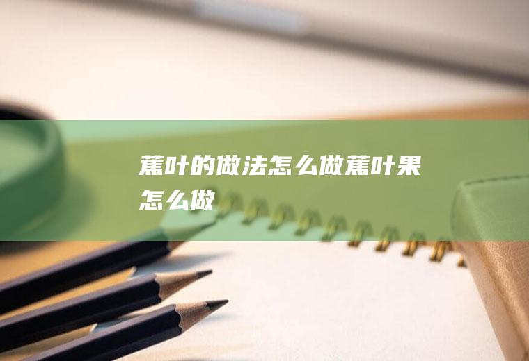蕉叶的做法怎么做,蕉叶果怎么做