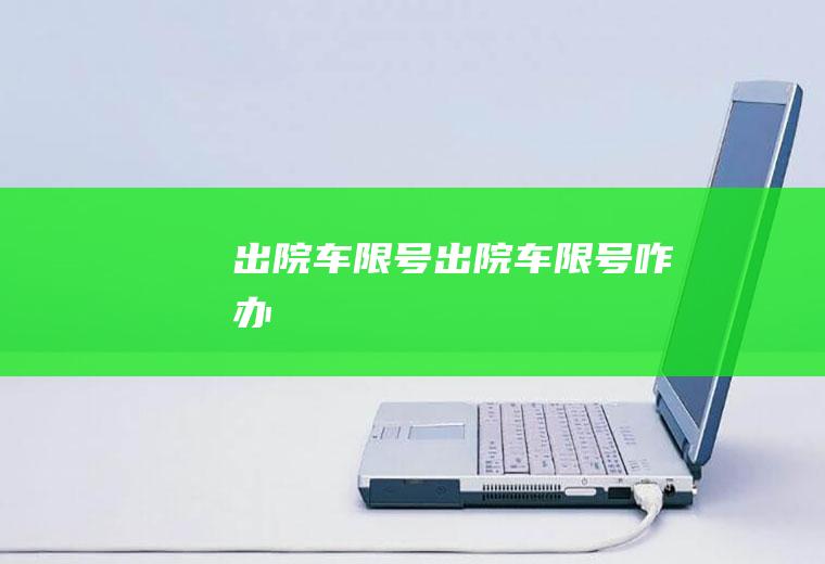 出院车限号出院车限号咋办