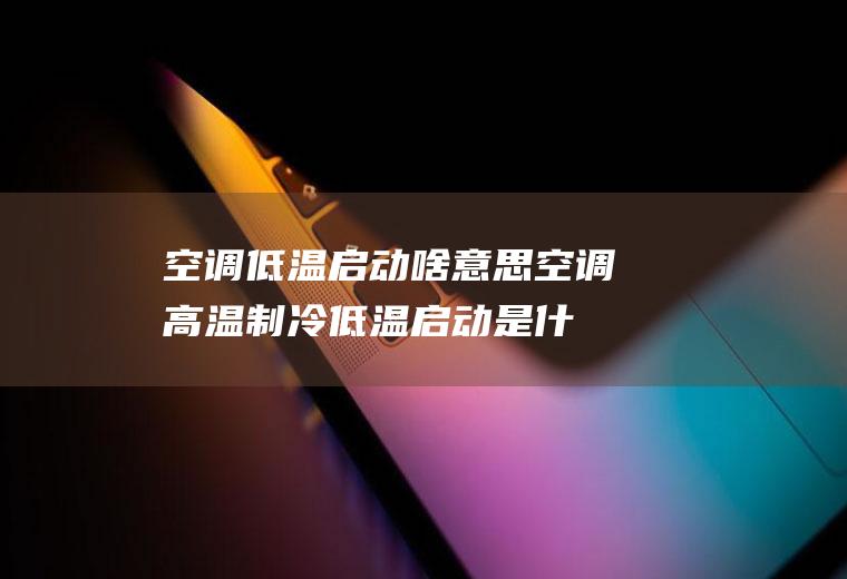空调低温启动啥意思,空调高温制冷低温启动是什么意思