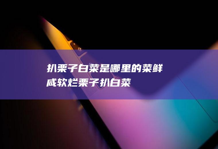扒栗子白菜是哪里的菜,鲜咸软烂栗子扒白菜