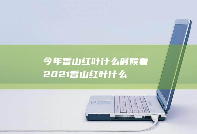 今年香山红叶什么时候看2021(香山红叶什么时间最红2020)