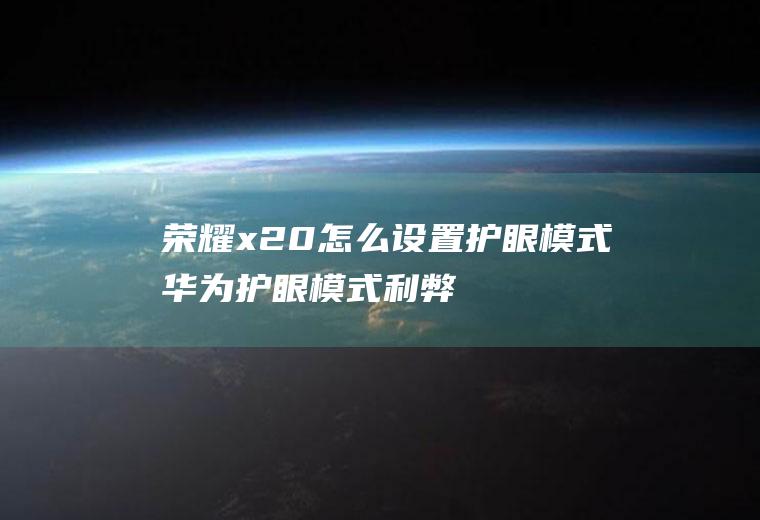 荣耀x20怎么设置护眼模式,华为护眼模式利弊？