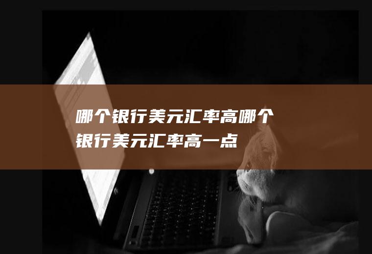 哪个银行美元汇率高哪个银行美元汇率高一点