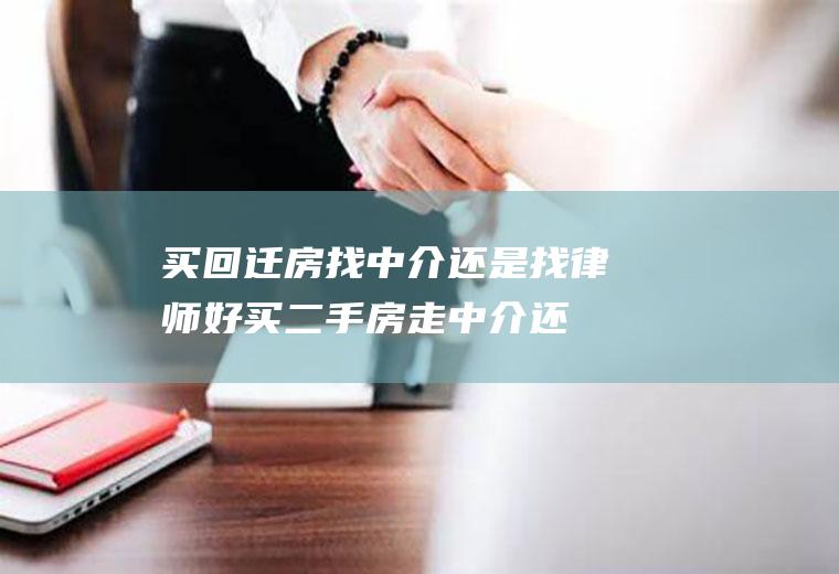 买回迁房找中介还是找律师好(买二手房走中介还是带律师)