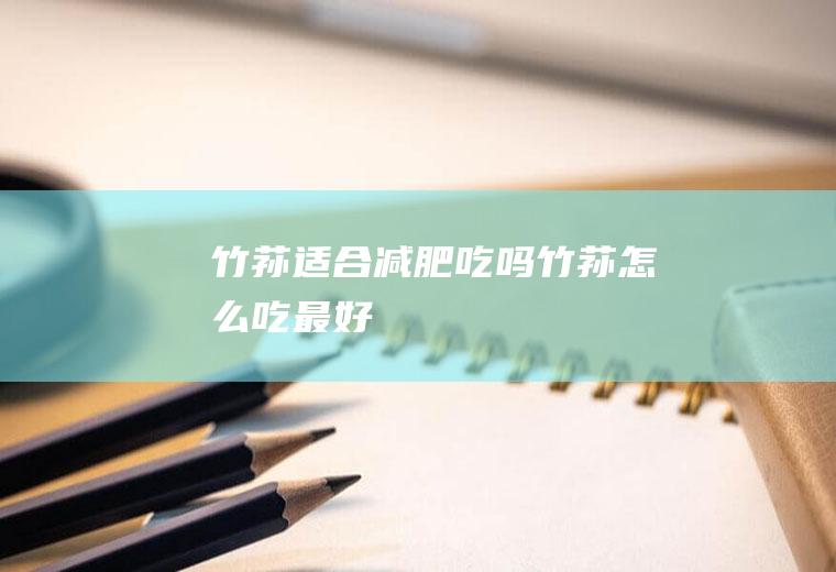 竹荪适合减肥吃吗(竹荪怎么吃最好)