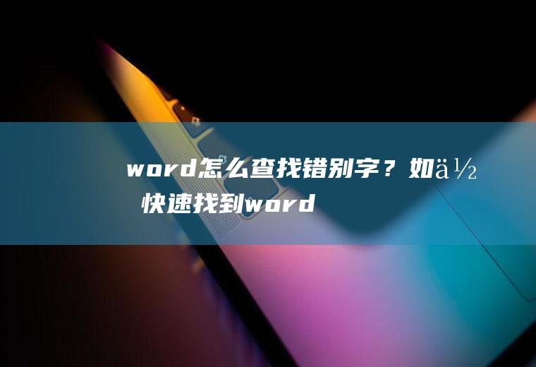 word怎么查找错别字？如何快速找到word中的错别字呢？
