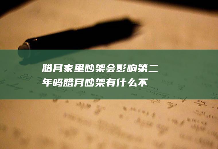 腊月家里吵架会影响第二年吗(腊月吵架有什么不好吗?)