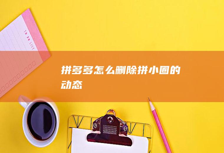 拼多多怎么删除拼小圈的动态