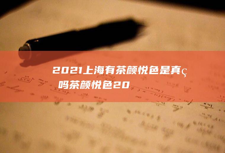 2021上海有茶颜悦色是真的吗(茶颜悦色2020新品)