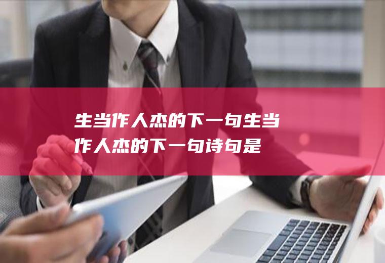 生当作人杰的下一句,生当作人杰的下一句诗句是什么