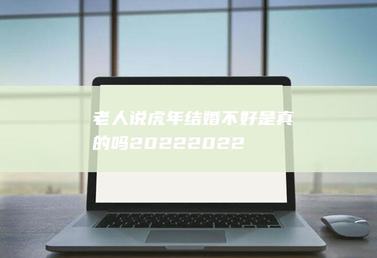 说虎年结婚不好是真的吗20222022