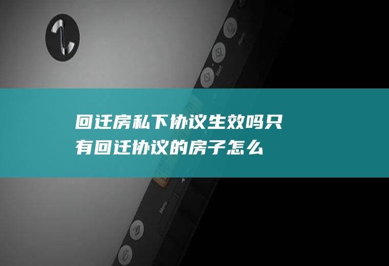 回迁房私下协议生效吗(只有回迁协议的房子怎么卖)