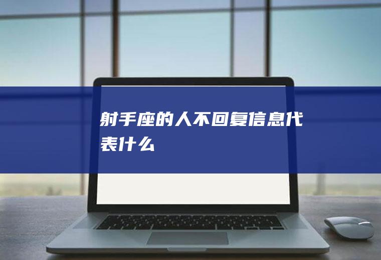 射手座的人不回复信息代表什么