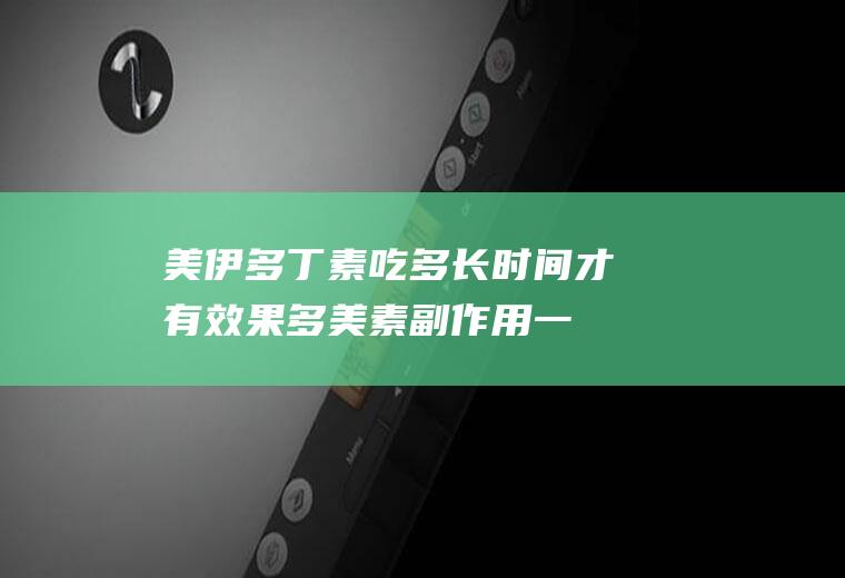 美伊多丁素吃多长时间才有效果(多美素副作用一般持续多久)