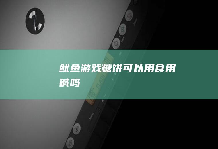 鱿鱼游戏糖饼可以用食用碱吗