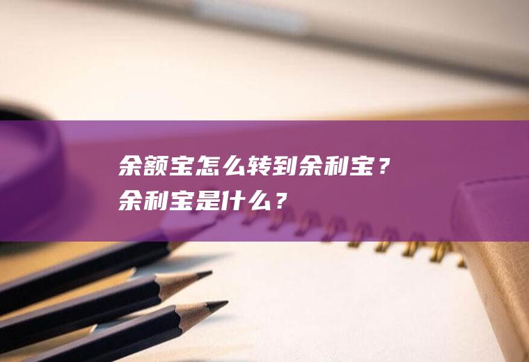 余额宝怎么转到余利宝？余利宝是什么？
