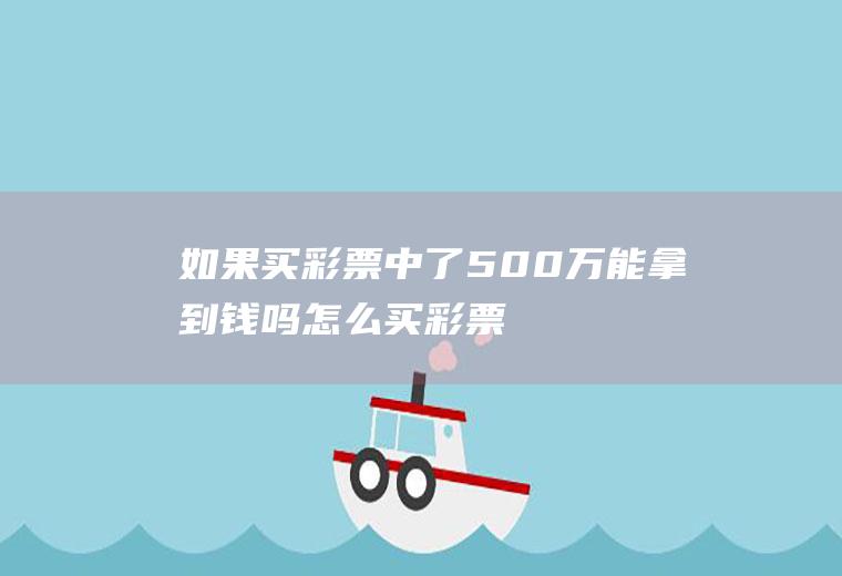 如果买彩票中了500万能拿到钱吗(怎么买彩票能中500万)