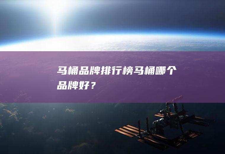 马桶品牌排行榜：马桶哪个品牌好？