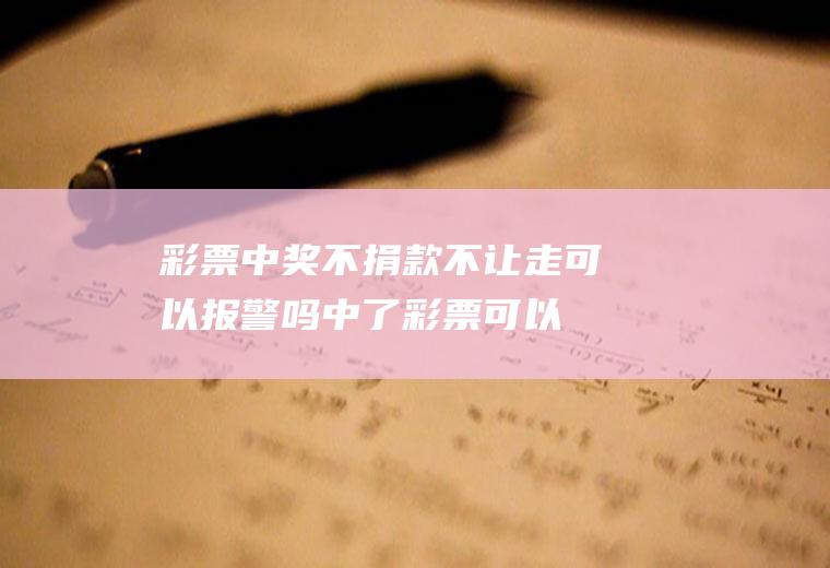 彩票中奖不捐款不让走可以报警吗(中了彩票可以不捐款吗)