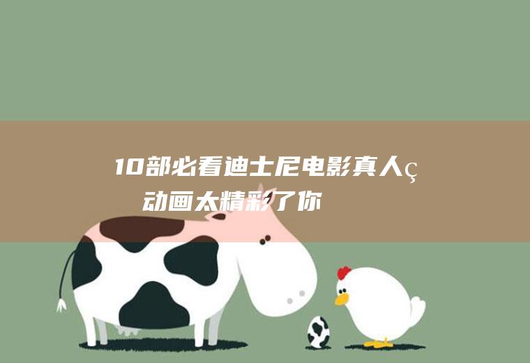 10部必看迪士尼电影,真人版动画太精彩了!你看过几部？