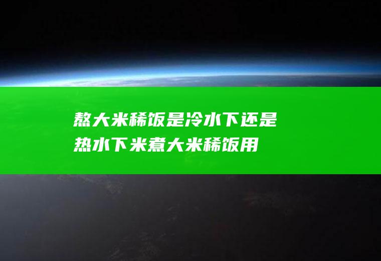 熬大米稀饭是冷水下还是热水下米(煮大米稀饭用热水还是凉水)