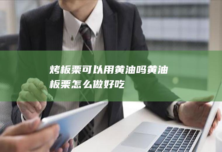 烤板栗可以用黄油吗(黄油板栗怎么做好吃)